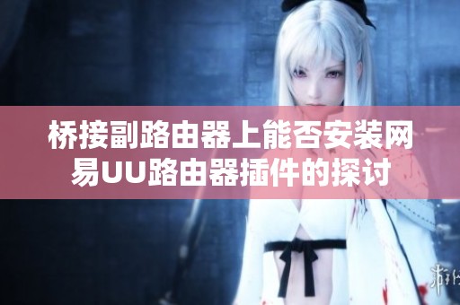 桥接副路由器上能否安装网易UU路由器插件的探讨