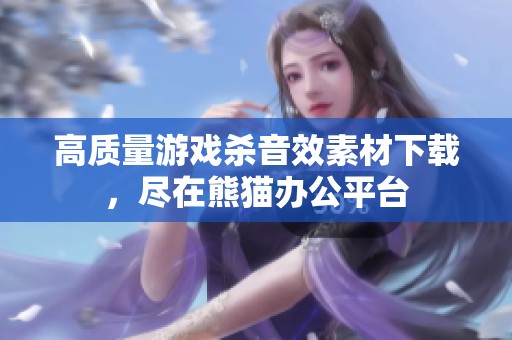 高质量游戏杀音效素材下载，尽在熊猫办公平台