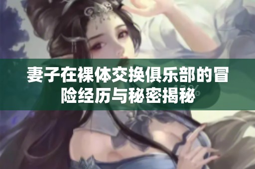 妻子在裸体交换俱乐部的冒险经历与秘密揭秘