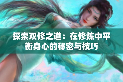 探索双修之道：在修炼中平衡身心的秘密与技巧