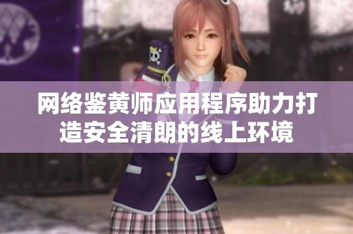 网络鉴黄师应用程序助力打造安全清朗的线上环境