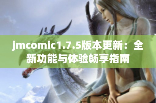jmcomic1.7.5版本更新：全新功能与体验畅享指南