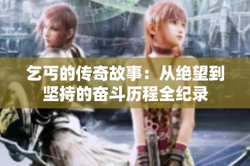 乞丐的传奇故事：从绝望到坚持的奋斗历程全纪录
