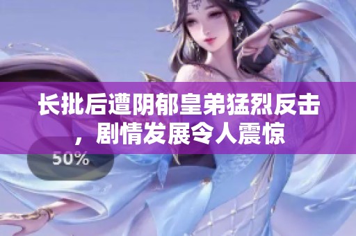 长批后遭阴郁皇弟猛烈反击，剧情发展令人震惊