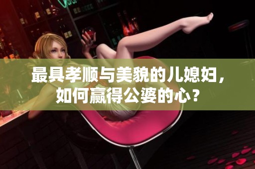 最具孝顺与美貌的儿媳妇，如何赢得公婆的心？