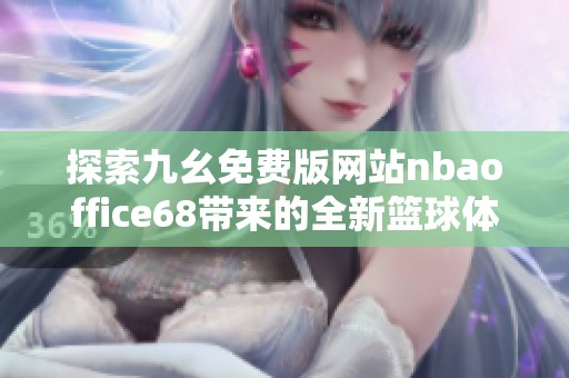 探索九幺免费版网站nbaoffice68带来的全新篮球体验与精彩内容