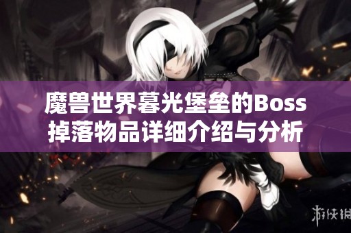 魔兽世界暮光堡垒的Boss掉落物品详细介绍与分析
