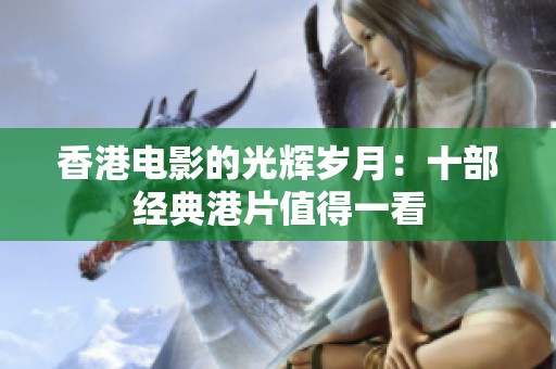香港电影的光辉岁月：十部经典港片值得一看