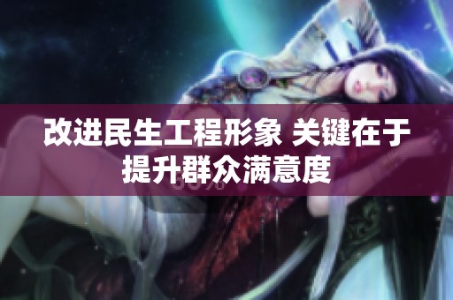 改进民生工程形象 关键在于提升群众满意度