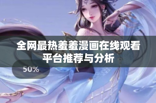 全网最热羞羞漫画在线观看平台推荐与分析