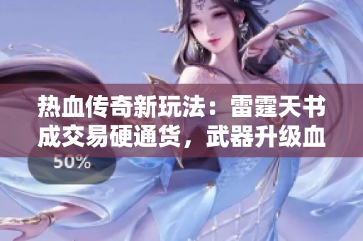 热血传奇新玩法：雷霆天书成交易硬通货，武器升级血量突破2000