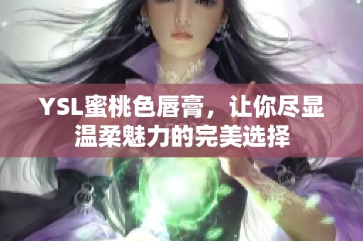 YSL蜜桃色唇膏，让你尽显温柔魅力的完美选择