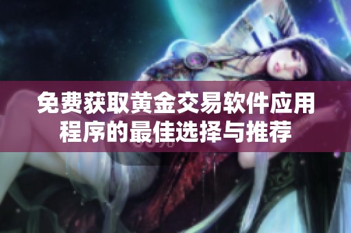 免费获取黄金交易软件应用程序的最佳选择与推荐