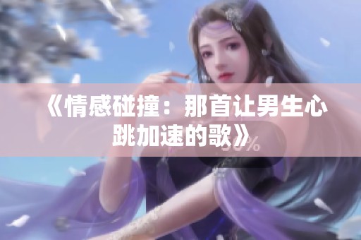 《情感碰撞：那首让男生心跳加速的歌》