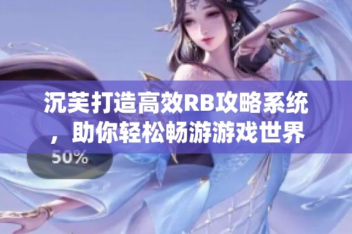 沉芙打造高效RB攻略系统，助你轻松畅游游戏世界