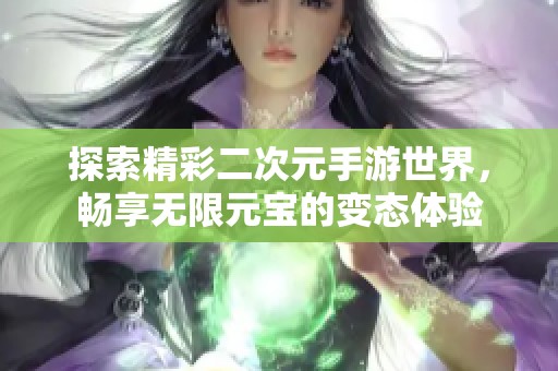 探索精彩二次元手游世界，畅享无限元宝的变态体验