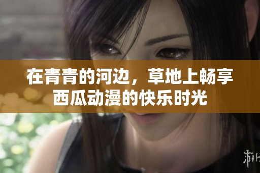 在青青的河边，草地上畅享西瓜动漫的快乐时光