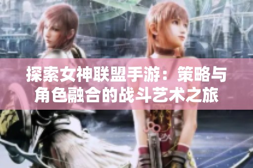 探索女神联盟手游：策略与角色融合的战斗艺术之旅