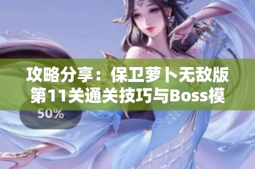 攻略分享：保卫萝卜无敌版第11关通关技巧与Boss模式解析