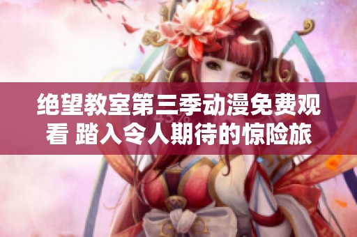 绝望教室第三季动漫免费观看 踏入令人期待的惊险旅程