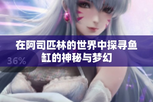 在阿司匹林的世界中探寻鱼缸的神秘与梦幻