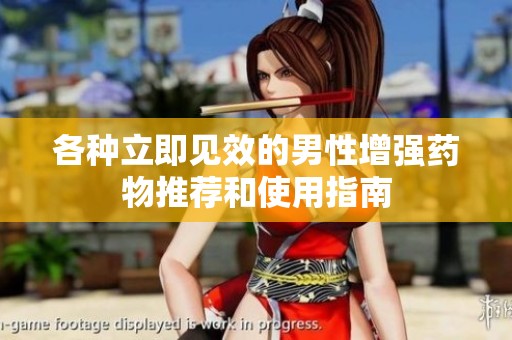 各种立即见效的男性增强药物推荐和使用指南