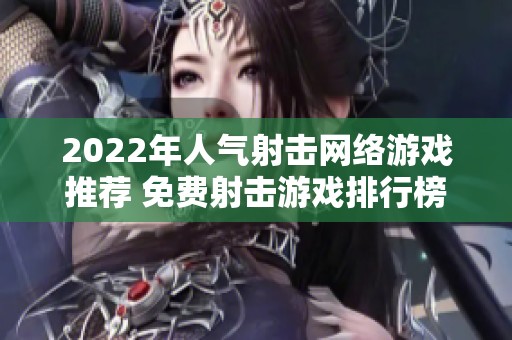 2022年人气射击网络游戏推荐 免费射击游戏排行榜分析