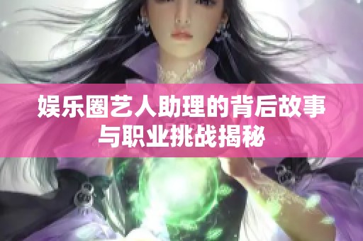 娱乐圈艺人助理的背后故事与职业挑战揭秘