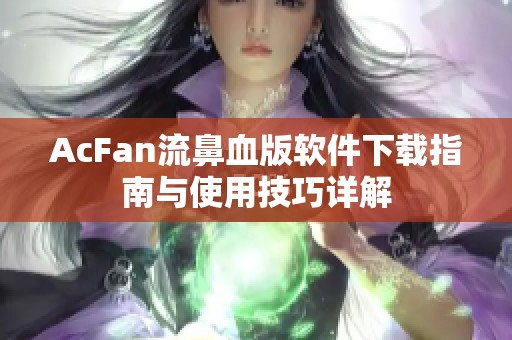 AcFan流鼻血版软件下载指南与使用技巧详解
