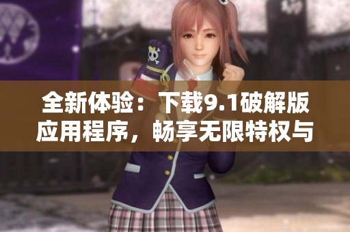 全新体验：下载9.1破解版应用程序，畅享无限特权与乐趣