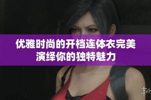 优雅时尚的开档连体衣完美演绎你的独特魅力