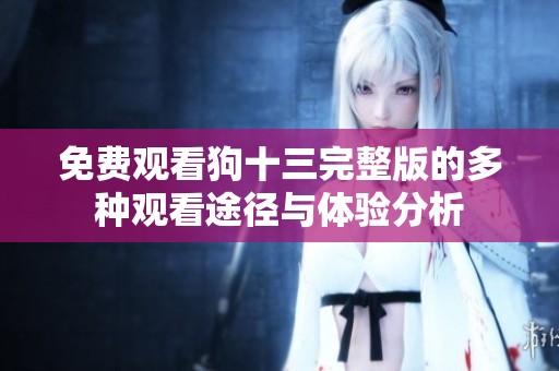 免费观看狗十三完整版的多种观看途径与体验分析