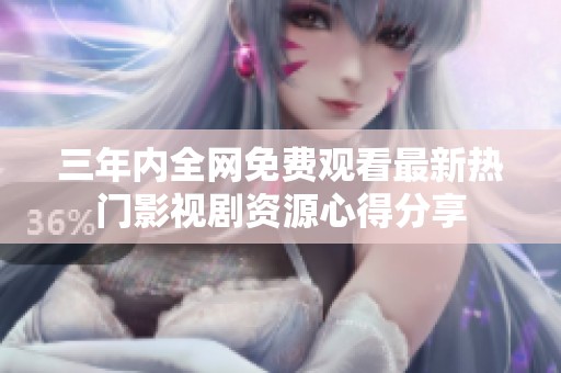 三年内全网免费观看最新热门影视剧资源心得分享