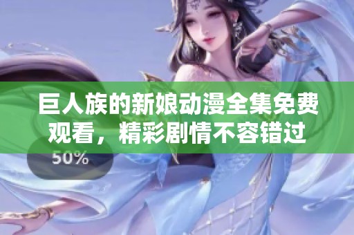 巨人族的新娘动漫全集免费观看，精彩剧情不容错过