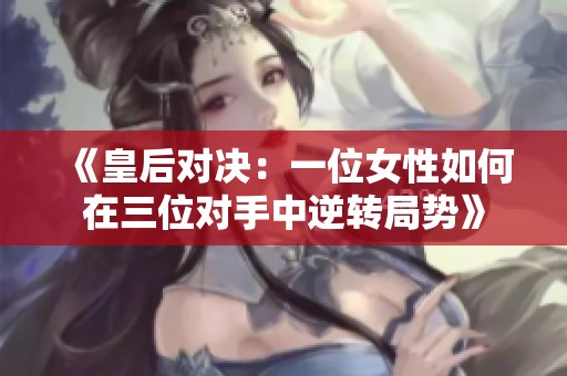 《皇后对决：一位女性如何在三位对手中逆转局势》