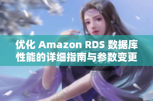 优化 Amazon RDS 数据库性能的详细指南与参数变更策略