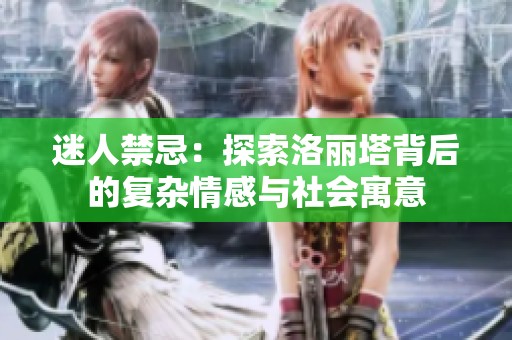 迷人禁忌：探索洛丽塔背后的复杂情感与社会寓意