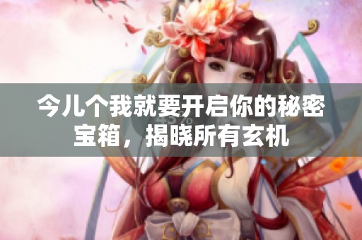 今儿个我就要开启你的秘密宝箱，揭晓所有玄机