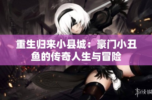 重生归来小县城：豪门小丑鱼的传奇人生与冒险