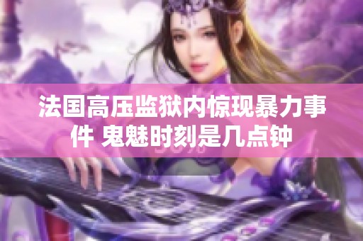 法国高压监狱内惊现暴力事件 鬼魅时刻是几点钟