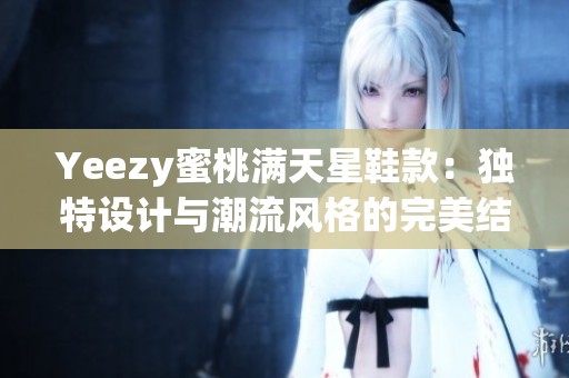 Yeezy蜜桃满天星鞋款：独特设计与潮流风格的完美结合