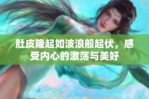 肚皮隆起如波浪般起伏，感受内心的激荡与美好