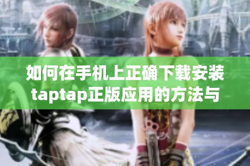 如何在手机上正确下载安装taptap正版应用的方法与步骤