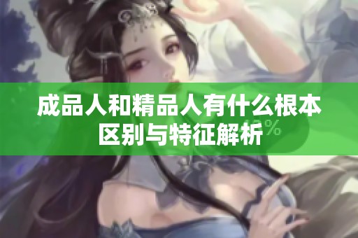 成品人和精品人有什么根本区别与特征解析
