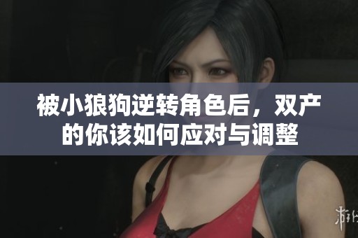 被小狼狗逆转角色后，双产的你该如何应对与调整