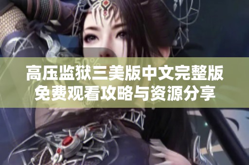 高压监狱三美版中文完整版免费观看攻略与资源分享