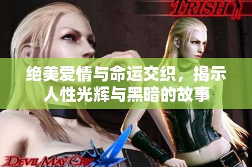 绝美爱情与命运交织，揭示人性光辉与黑暗的故事