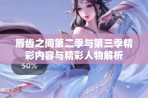 唇齿之间第二季与第三季精彩内容与精彩人物解析