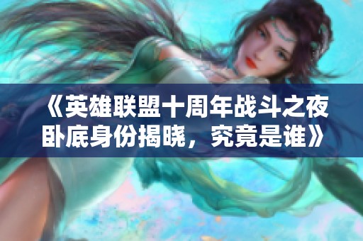 《英雄联盟十周年战斗之夜卧底身份揭晓，究竟是谁》