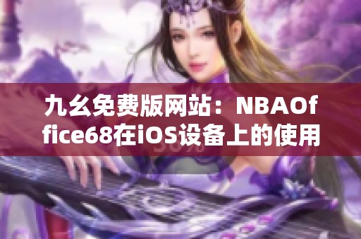九幺免费版网站：NBAOffice68在iOS设备上的使用体验与评价